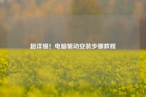 超详细！电脑驱动安装步骤教程