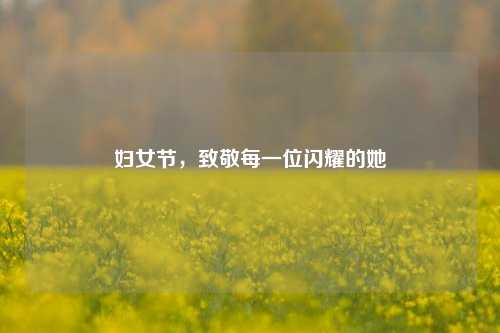 妇女节,致敬每一位闪耀的她