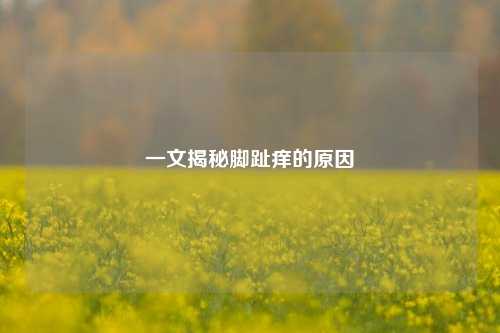 一文揭秘脚趾痒的原因