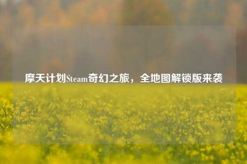 摩天计划Steam奇幻之旅，全地图解锁版来袭