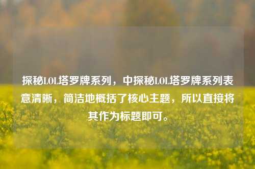 探秘LOL塔罗牌系列，中探秘LOL塔罗牌系列表意清晰，简洁地概括了核心主题，所以直接将其作为标题即可。