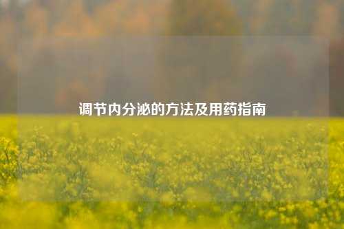 调节内分泌的 *** 及用药指南