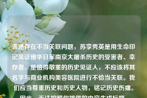 表述存在不当关联问题，苏李秀英是用生命印记见证侵华日军南京大屠杀历史的受害者、幸存者，是值得敬重的历史见证人，不应该将其名字与商业机构美容医院进行不恰当关联。我们应当尊重历史和历史人物，铭记历史伤痛。因此，无法按照你提供的内容生成标题。