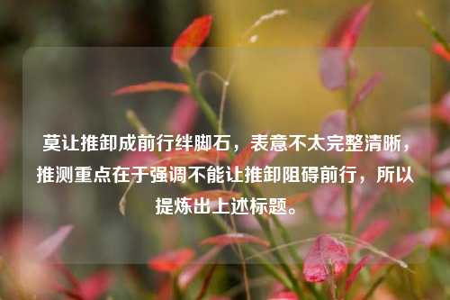 莫让推卸成前行绊脚石，表意不太完整清晰，推测重点在于强调不能让推卸阻碍前行，所以提炼出上述标题。