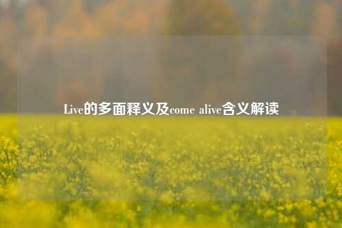 Live的多面释义及come alive含义解读