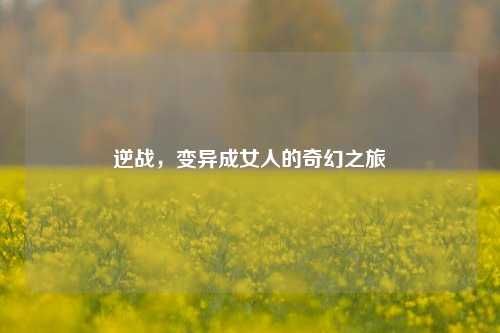 逆战,变异成女人的奇幻之旅