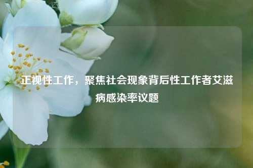 正视性工作,聚焦社会现象背后性工作者艾滋病感染率议题