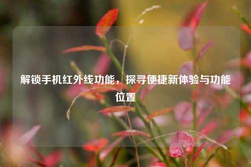 解锁手机红外线功能,探寻便捷新体验与功能位置