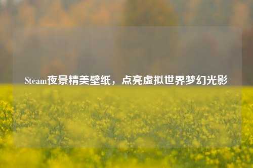 Steam夜景精美壁纸,点亮虚拟世界梦幻光影