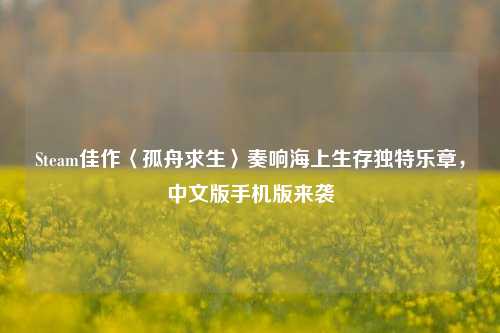 Steam佳作〈孤舟求生〉奏响海上生存独特乐章,中文版手机版来袭