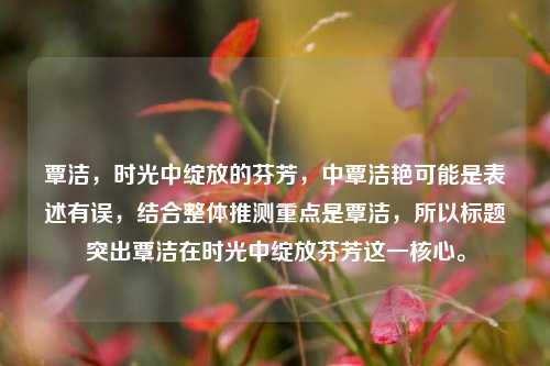 覃洁,时光中绽放的芬芳,中覃洁艳可能是表述有误,结合整体推测重点是覃洁,所以标题突出覃洁在时光中绽放芬芳这一核心。