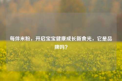 每伴米粉，开启宝宝健康成长新食光，它是品牌吗？