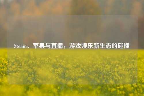 Steam、苹果与直播，游戏娱乐新生态的碰撞