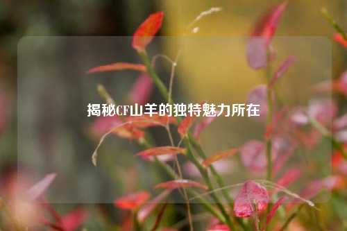 揭秘CF山羊的独特魅力所在