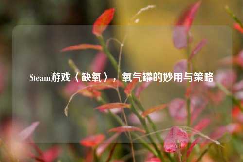 Steam游戏〈缺氧〉，氧气罐的妙用与策略