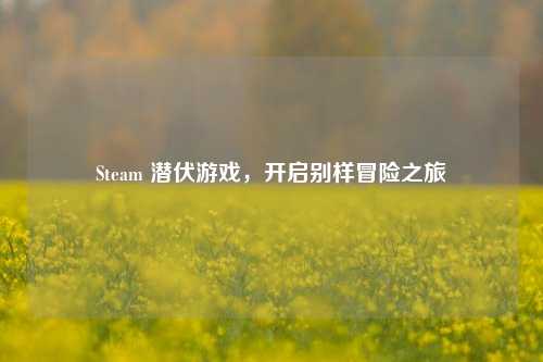 Steam 潜伏游戏，开启别样冒险之旅