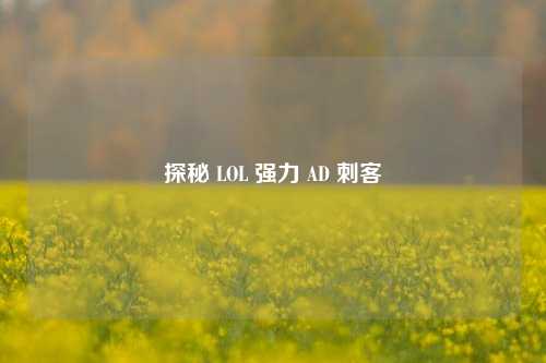 探秘 LOL 强力 AD 刺客