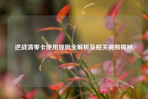 逆战清零卡使用规则全解析及相关视频揭秘