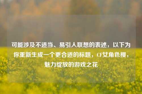 可能涉及不适当、易引人联想的表述，以下为你重新生成一个更合适的标题，CF女角色樱，魅力绽放的游戏之花