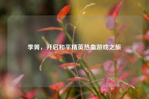 季箐，开启和平精英热血游戏之旅