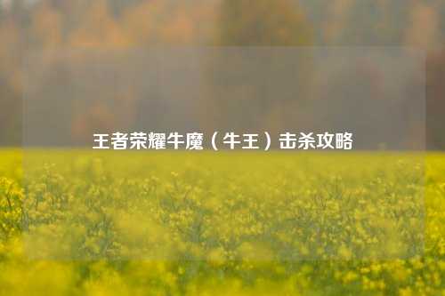 王者荣耀牛魔（牛王）击杀攻略