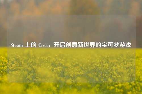 Steam 上的 Crea,开启创意新世界的宝可梦游戏