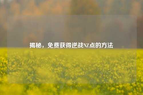 揭秘,免费获得逆战NZ点的 ***