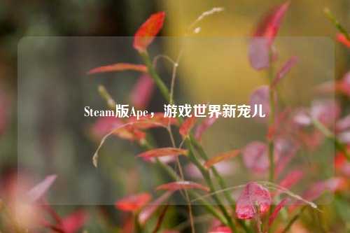 Steam版Ape,游戏世界新宠儿