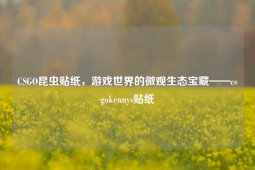 CSGO昆虫贴纸,游戏世界的微观生态宝藏——csgokennys贴纸