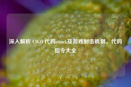 深入解析 CSGO 代码attack及游戏射击机制,代码指令大全