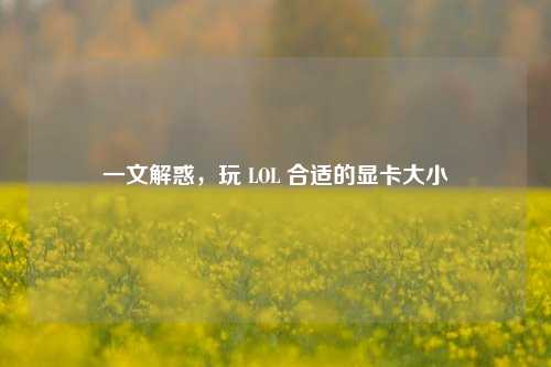 一文解惑,玩 LOL 合适的显卡大小